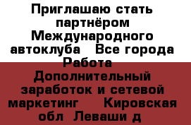 Приглашаю стать партнёром Международного автоклуба - Все города Работа » Дополнительный заработок и сетевой маркетинг   . Кировская обл.,Леваши д.